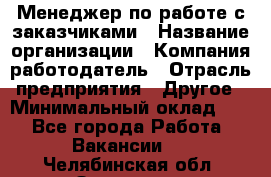 Менеджер по работе с заказчиками › Название организации ­ Компания-работодатель › Отрасль предприятия ­ Другое › Минимальный оклад ­ 1 - Все города Работа » Вакансии   . Челябинская обл.,Златоуст г.